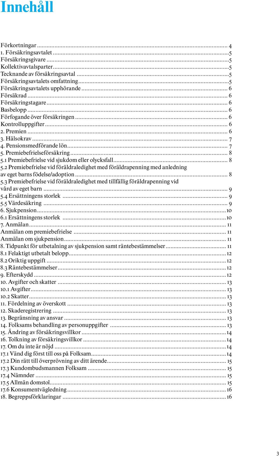 Premiebefrielseförsäkring... 8 5.1 Premiebefrielse vid sjukdom eller olycksfall... 8 5.2 Premiebefrielse vid föräldraledighet med föräldrapenning med anledning av eget barns födelse/adoption... 8 5.3 Premiebefrielse vid föräldraledighet med tillfällig föräldrapenning vid vård av eget barn.
