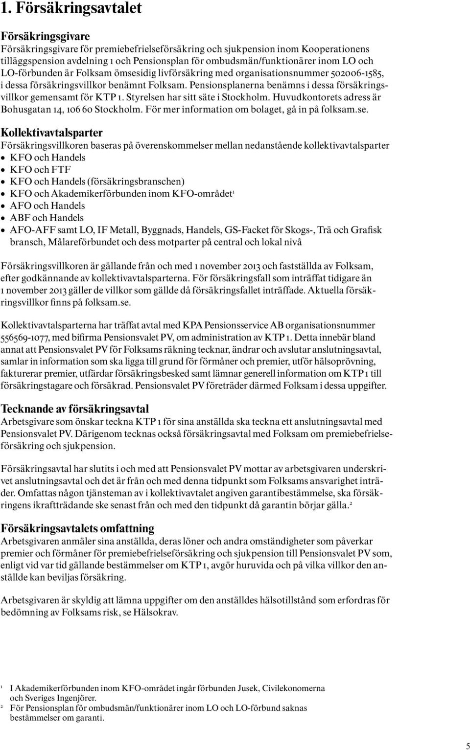 Pensionsplanerna benämns i dessa försäkringsvillkor gemensamt för KTP 1. Styrelsen har sitt säte i Stockholm. Huvudkontorets adress är Bohusgatan 14, 106 60 Stockholm.