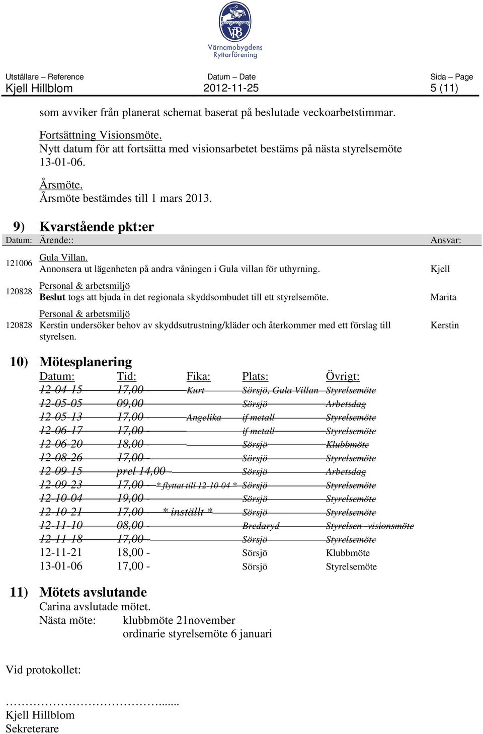 Personal & arbetsmiljö Beslut togs att bjuda in det regionala skyddsombudet till ett styrelsemöte.