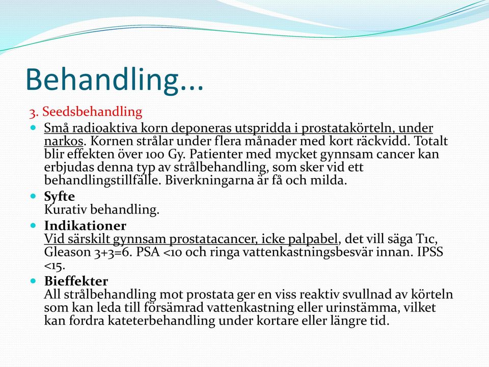 Syfte Kurativ behandling. Indikationer Vid särskilt gynnsam prostatacancer, icke palpabel, det vill säga T1c, Gleason 3+3=6. PSA <10 och ringa vattenkastningsbesvär innan. IPSS <15.