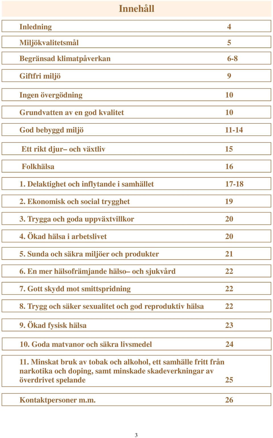 Sunda och säkra miljöer och produkter 21 6. En mer hälsofrämjande hälso och sjukvård 22 7. Gott skydd mot smittspridning 22 8. Trygg och säker sexualitet och god reproduktiv hälsa 22 9.