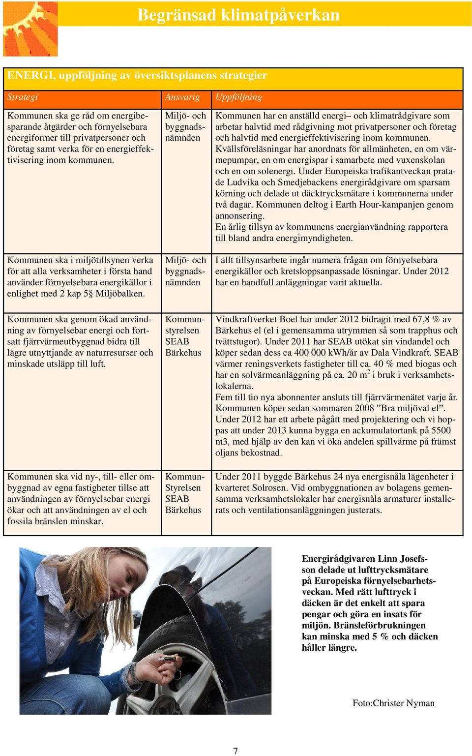 Kommunen ska i miljötillsynen verka för att alla verksamheter i första hand använder förnyelsebara energikällor i enlighet med 2 kap 5 Miljöbalken.