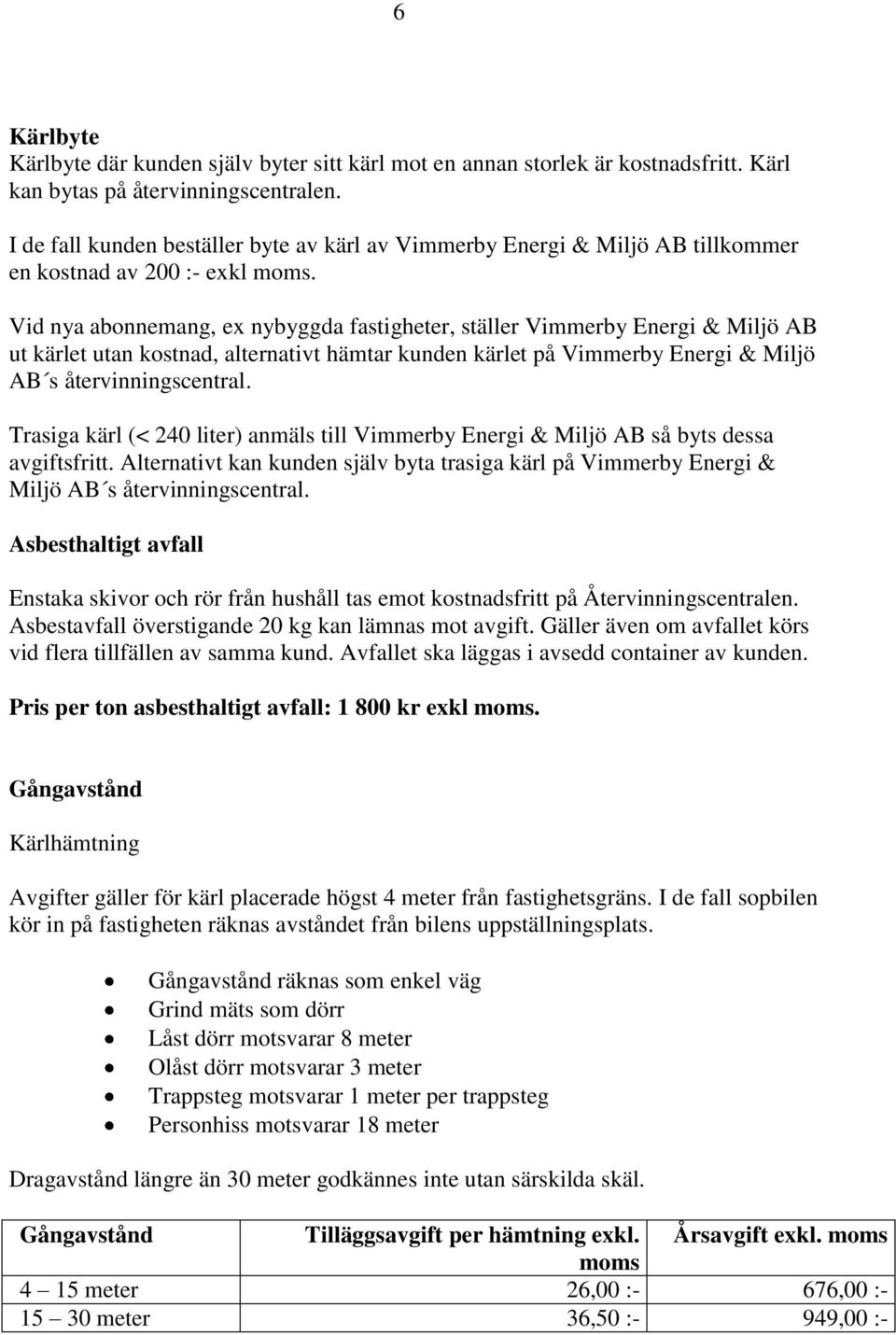 Vid nya abonnemang, ex nybyggda fastigheter, ställer Vimmerby Energi & Miljö AB ut kärlet utan kostnad, alternativt hämtar kunden kärlet på Vimmerby Energi & Miljö AB s återvinningscentral.