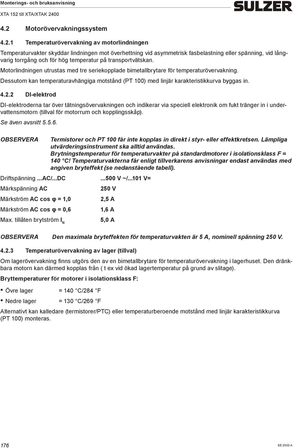 Dessuto kan teperaturavhängiga otstånd (PT 100) ed linjär karakteristikkurva byggas in. 4.2.