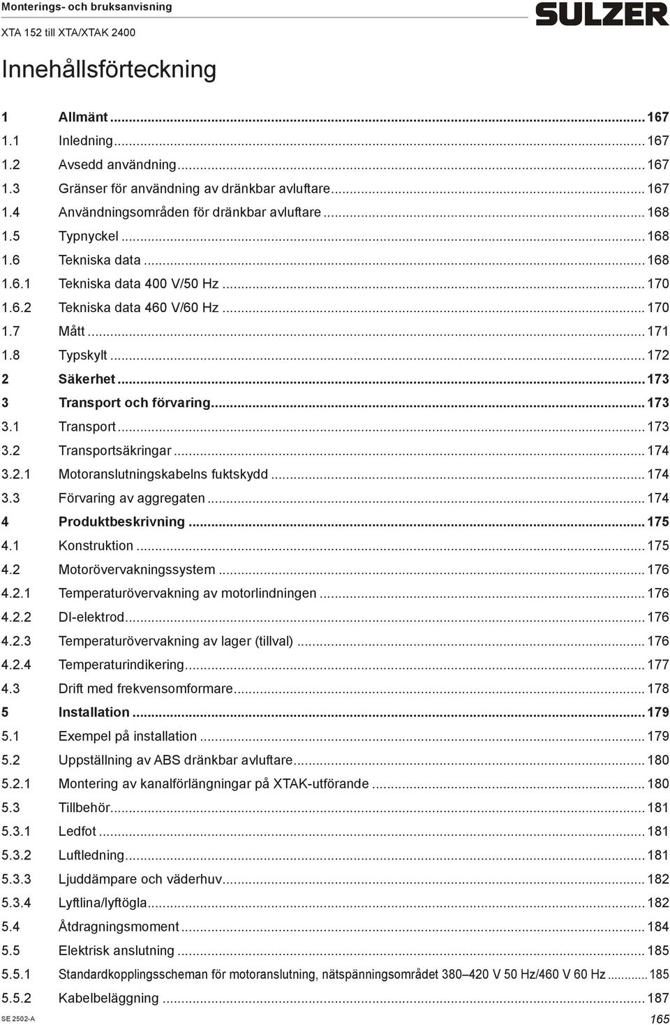 .. 173 3.1 Transport... 173 3.2 Transportsäkringar... 174 3.2.1 Motoranslutningskabelns fuktskydd... 174 3.3 Förvaring av aggregaten... 174 4 Produktbeskrivning... 175 4.1 Konstruktion... 175 4.2 Motorövervakningssyste.