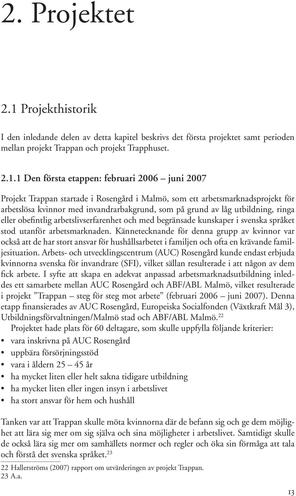 1 Den första etappen: februari 2006 juni 2007 Projekt Trappan startade i Rosengård i Malmö, som ett arbetsmarknadsprojekt för arbetslösa kvinnor med invandrarbakgrund, som på grund av låg utbildning,