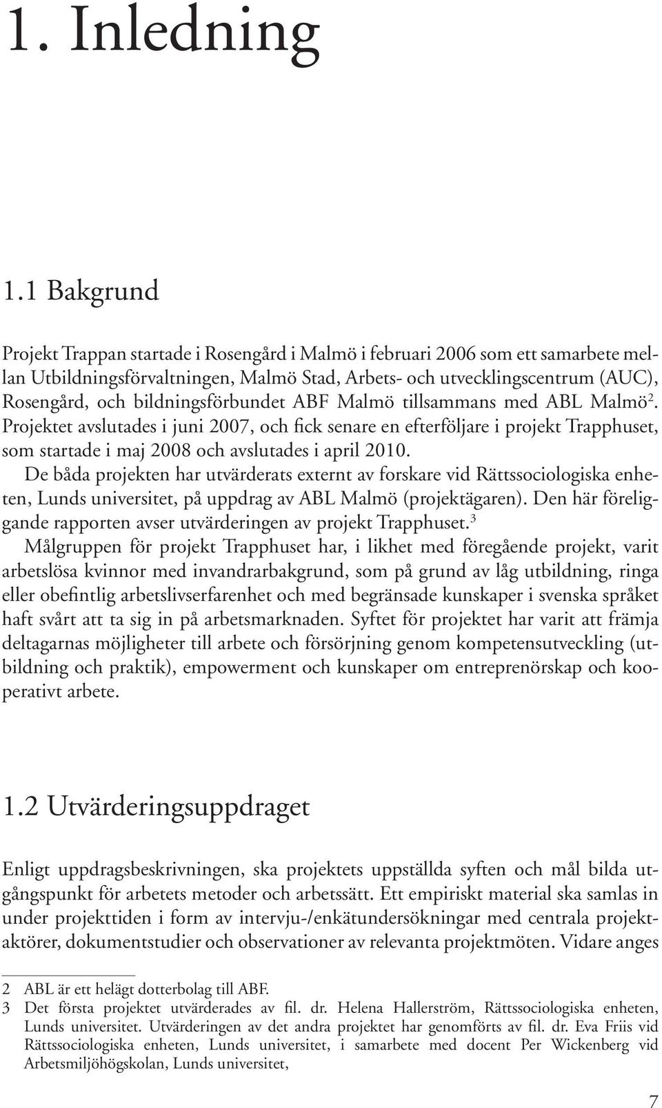 bildningsförbundet ABF Malmö tillsammans med ABL Malmö 2. Projektet avslutades i juni 2007, och fick senare en efterföljare i projekt Trapphuset, som startade i maj 2008 och avslutades i april 2010.