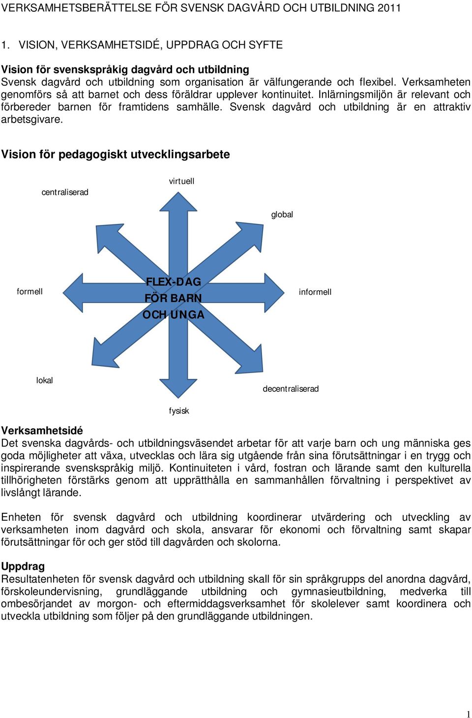 Verksamheten genomförs så att barnet och dess föräldrar upplever kontinuitet. Inlärningsmiljön är relevant och förbereder barnen för framtidens samhälle.