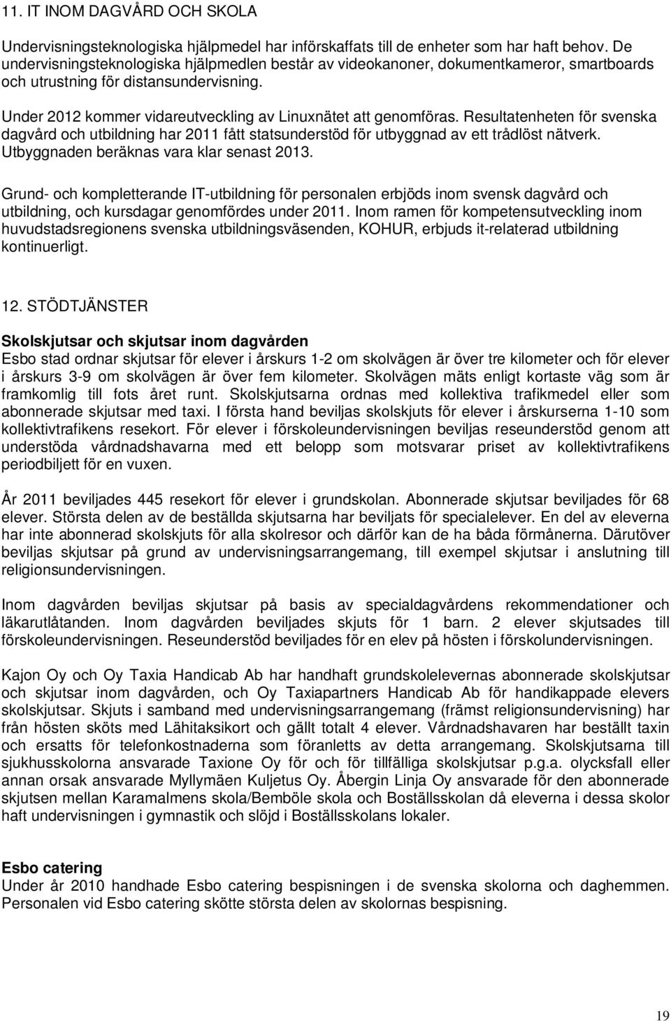 Resultatenheten för svenska dagvård och utbildning har 2011 fått statsunderstöd för utbyggnad av ett trådlöst nätverk. Utbyggnaden beräknas vara klar senast 2013.