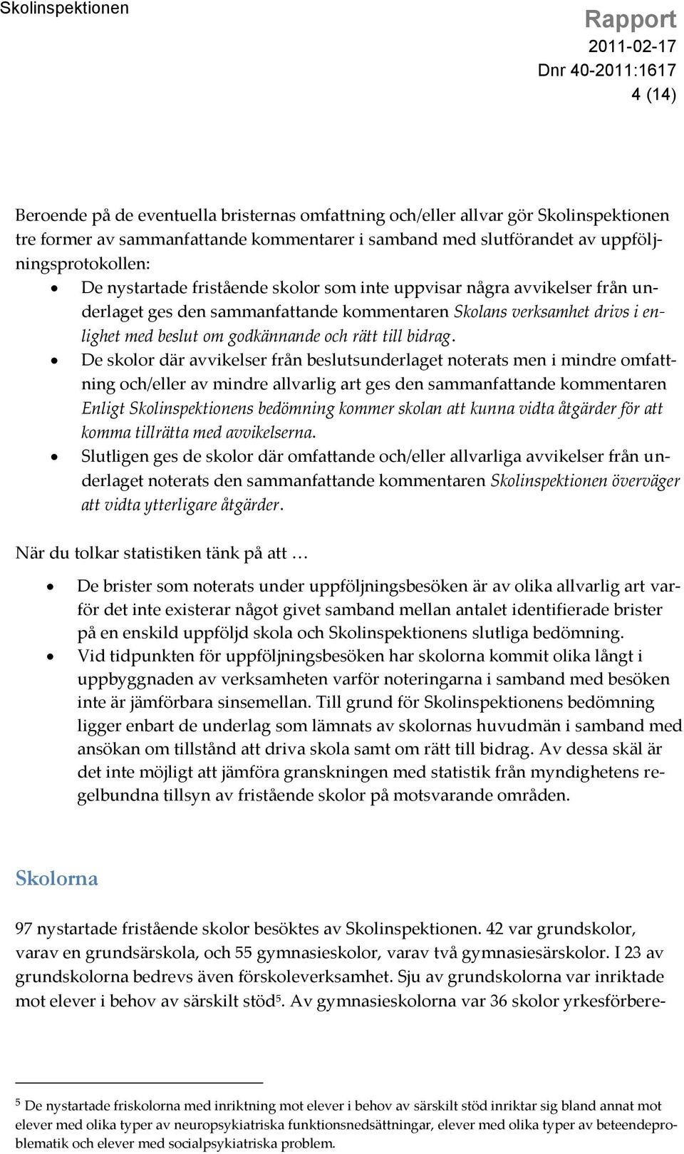 De skolor där avvikelser från beslutsunderlaget noterats men i mindre omfattning och/eller av mindre allvarlig art ges den sammanfattande kommentaren Enligt Skolinspektionens bedömning kommer skolan