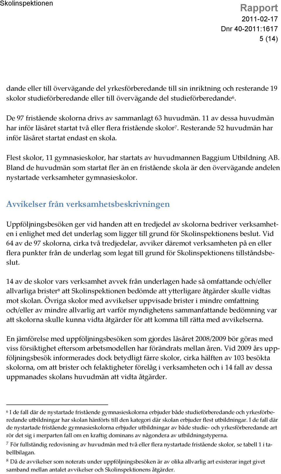 Resterande 52 huvudmän har inför läsåret startat endast en skola. Flest skolor, 11 gymnasieskolor, har startats av huvudmannen Baggium Utbildning AB.