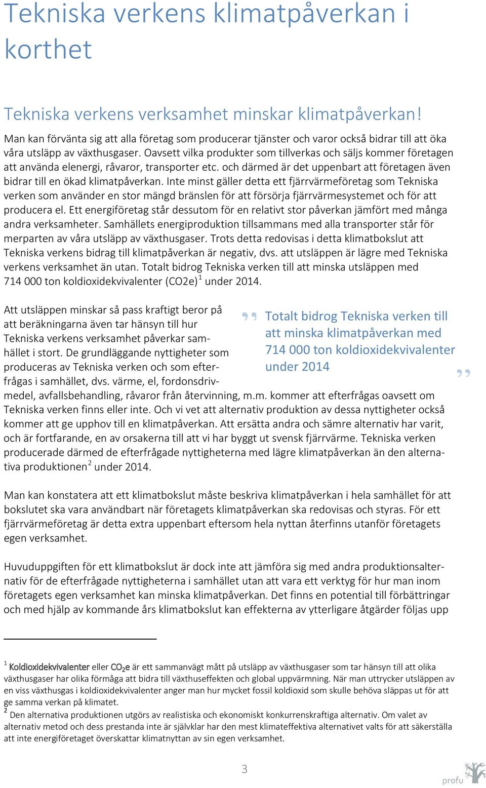 Oavsett vilka produkter som tillverkas och säljs kommer företagen att använda elenergi, råvaror, transporter etc. och därmed är det uppenbart att företagen även bidrar till en ökad klimatpåverkan.