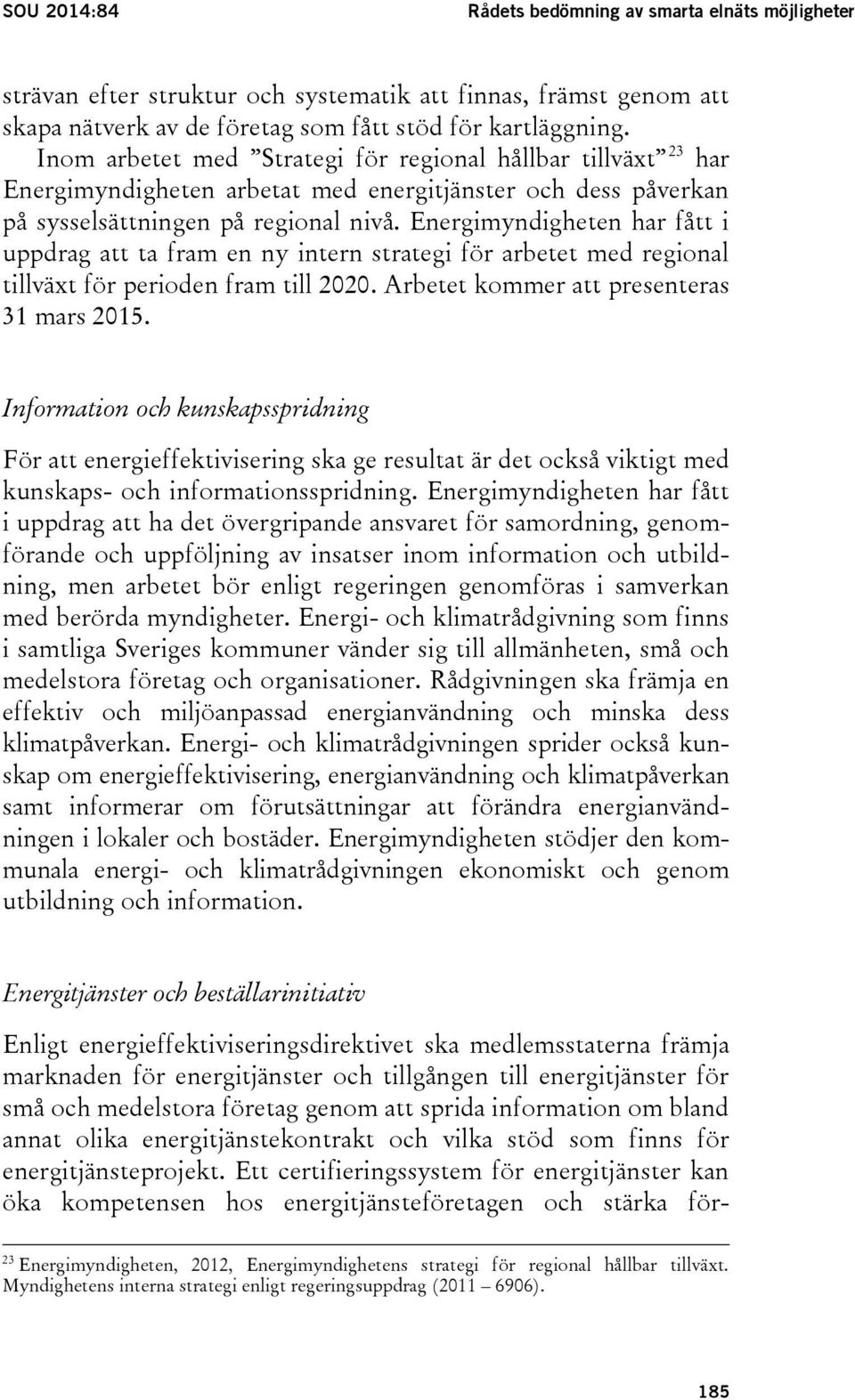 Energimyndigheten har fått i uppdrag att ta fram en ny intern strategi för arbetet med regional tillväxt för perioden fram till 2020. Arbetet kommer att presenteras 31 mars 2015.