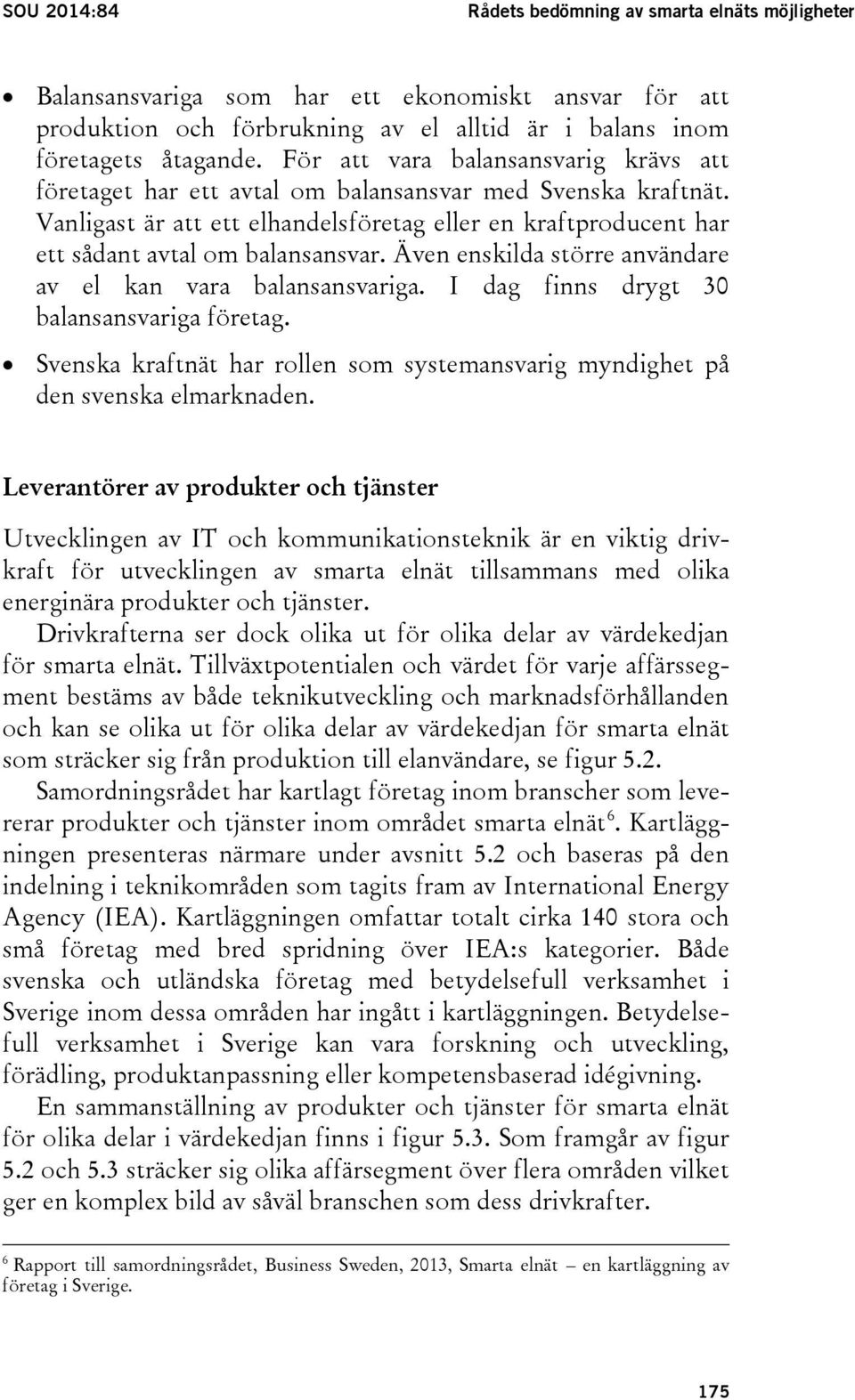 Även enskilda större användare av el kan vara balansansvariga. I dag finns drygt 30 balansansvariga företag. Svenska kraftnät har rollen som systemansvarig myndighet på den svenska elmarknaden.