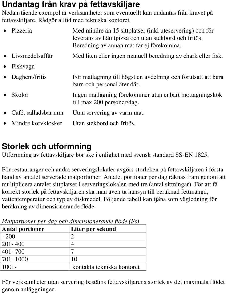 fritös. Beredning av annan mat får ej förekomma. Med liten eller ingen manuell beredning av chark eller fisk. För matlagning till högst en avdelning och förutsatt att bara barn och personal äter där.