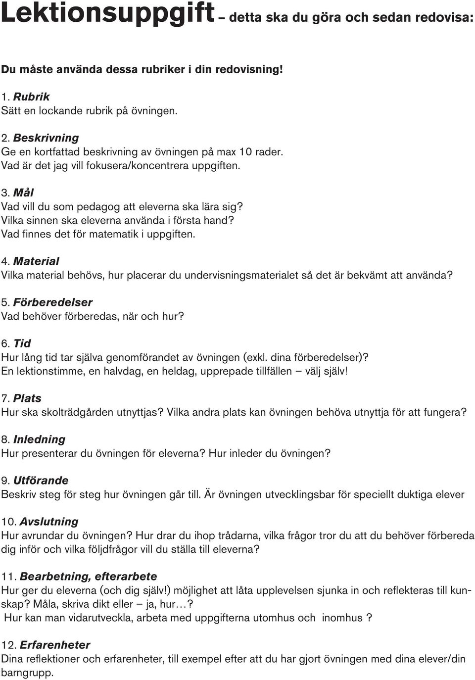 Vilka sinnen ska eleverna använda i första hand? Vad finnes det för matematik i uppgiften. 4. Material Vilka material behövs, hur placerar du undervisningsmaterialet så det är bekvämt att använda? 5.