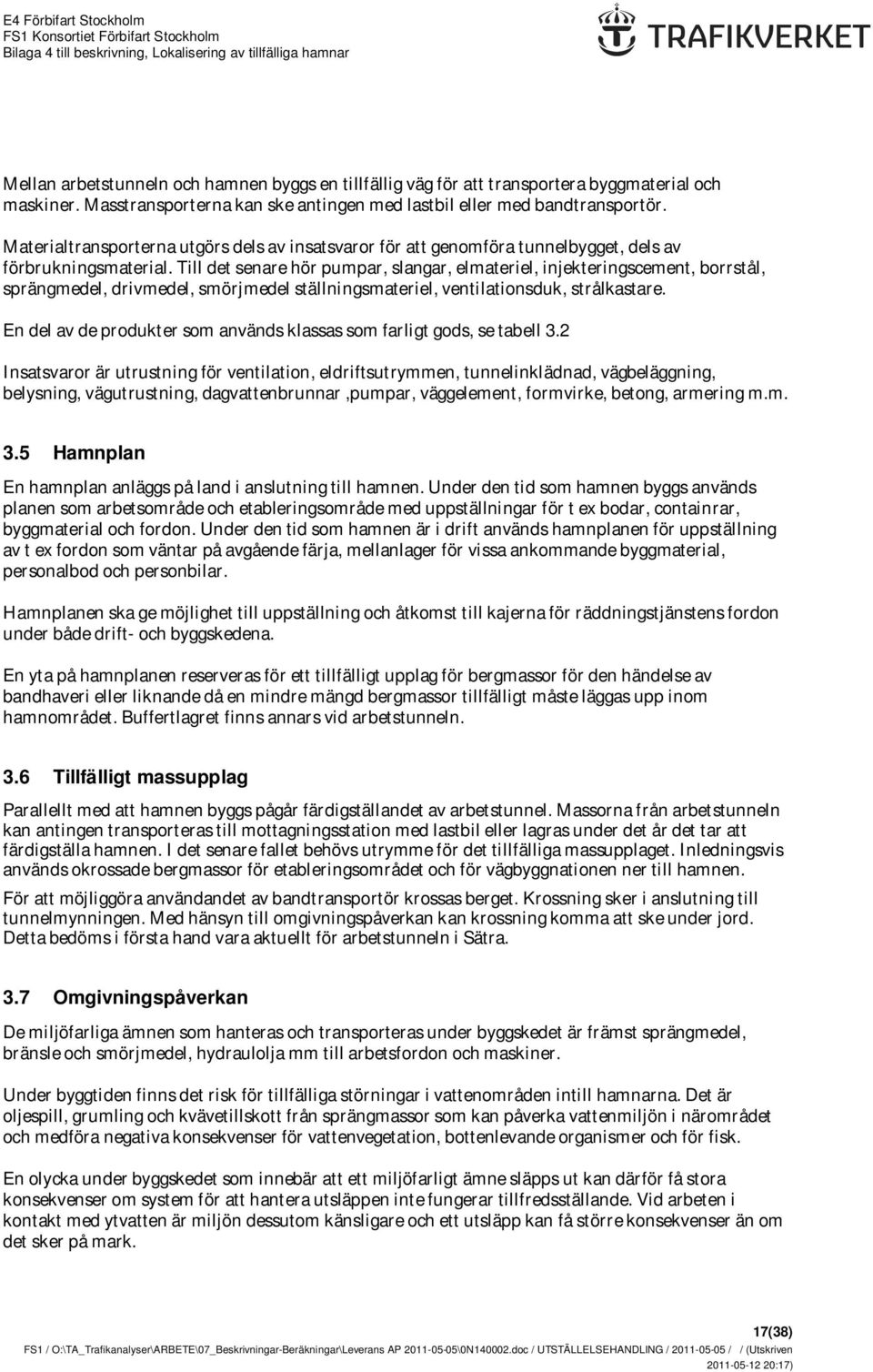 Till det senare hör pumpar, slangar, elmateriel, injekteringscement, borrstål, sprängmedel, drivmedel, smörjmedel ställningsmateriel, ventilationsduk, strålkastare.