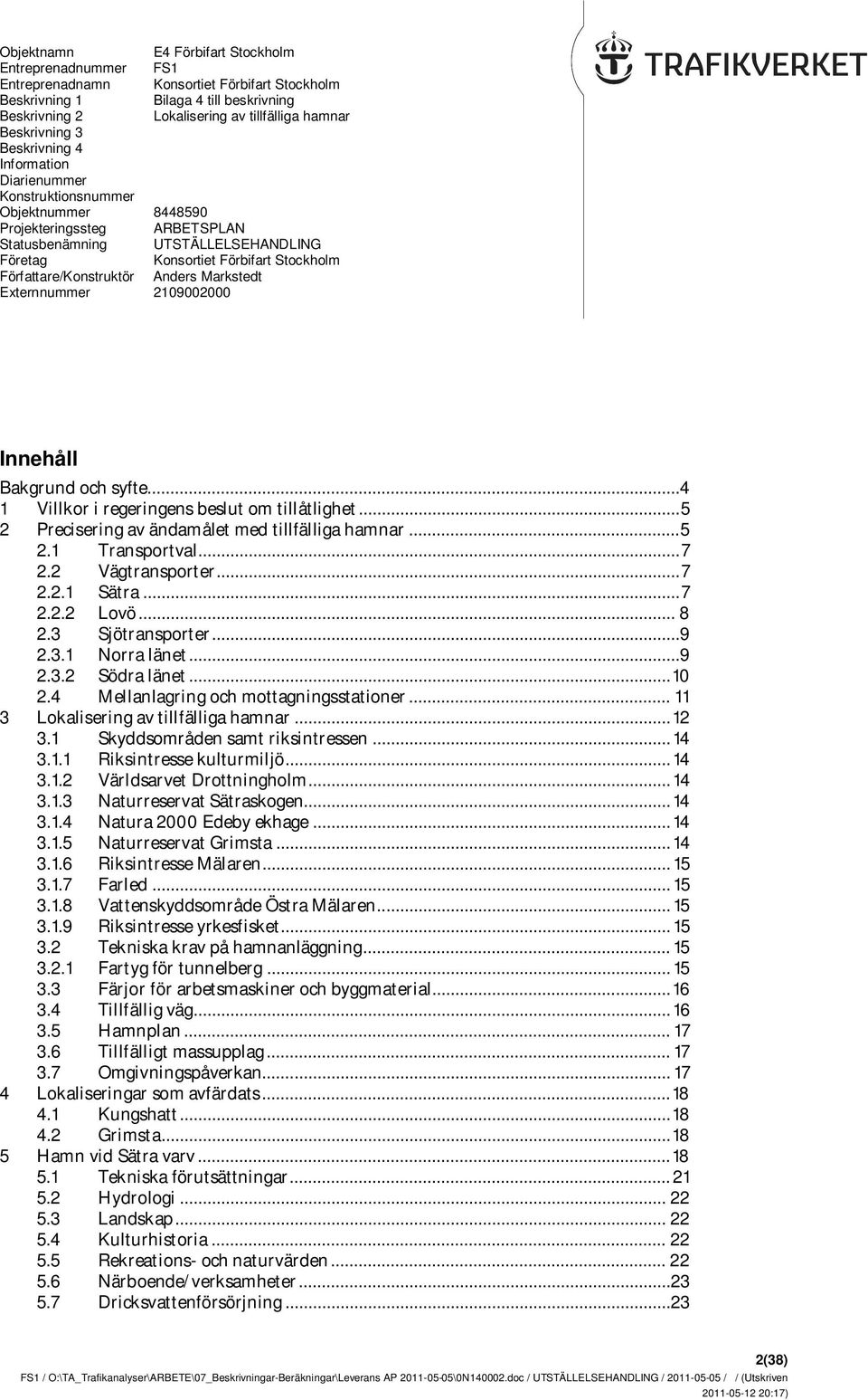 Författare/Konstruktör Anders Markstedt Externnummer 2109002000 Innehåll Bakgrund och syfte...4 1 Villkor i regeringens beslut om tillåtlighet... 5 2 Precisering av ändamålet med tillfälliga hamnar.