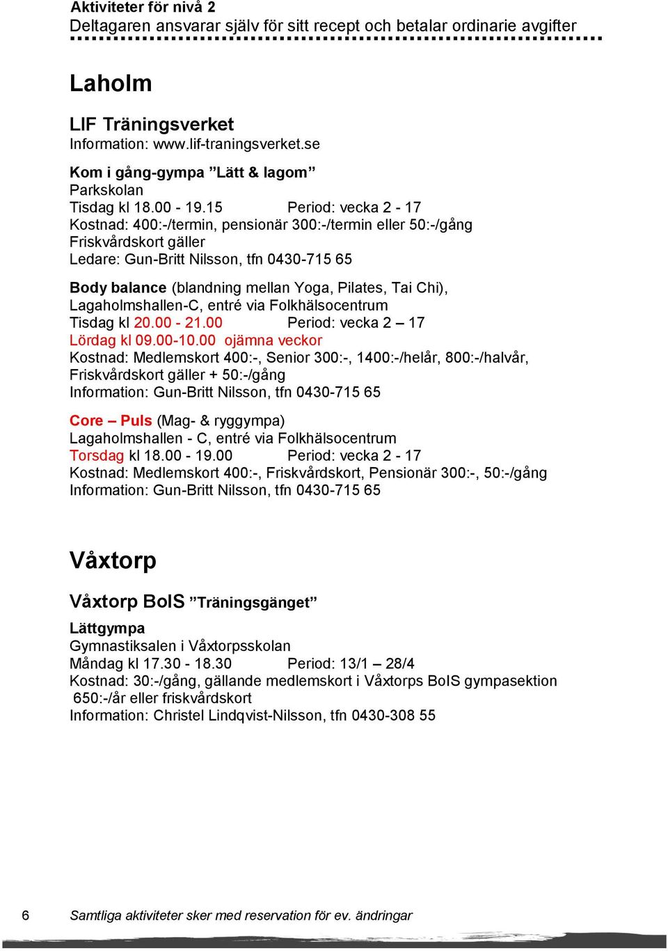 15 Period: vecka 2-17 Kostnad: 400:-/termin, pensionär 300:-/termin eller 50:-/gång Friskvårdskort gäller Ledare: Gun-Britt Nilsson, tfn 0430-715 65 Body balance (blandning mellan Yoga, Pilates, Tai