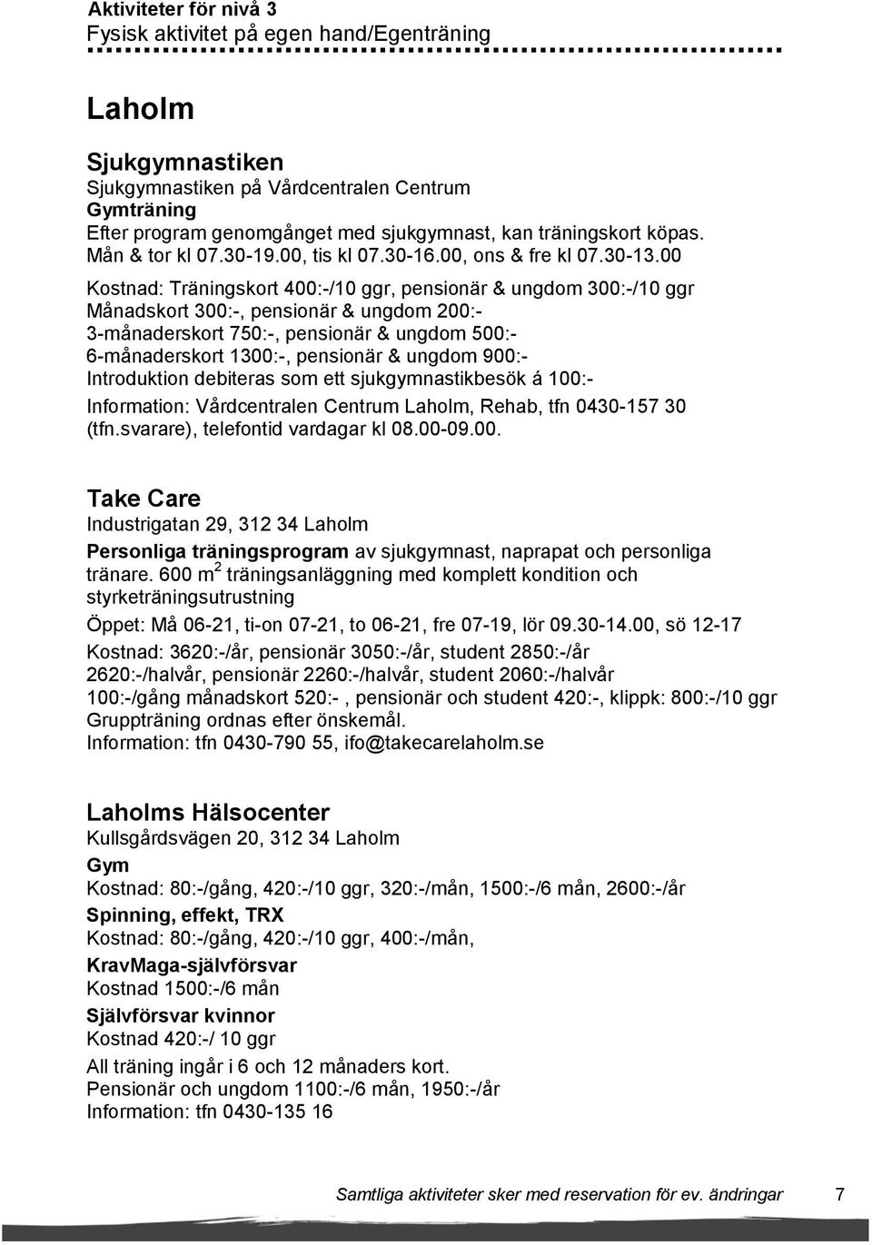 00 Kostnad: Träningskort 400:-/10 ggr, pensionär & ungdom 300:-/10 ggr Månadskort 300:-, pensionär & ungdom 200:- 3-månaderskort 750:-, pensionär & ungdom 500:- 6-månaderskort 1300:-, pensionär &