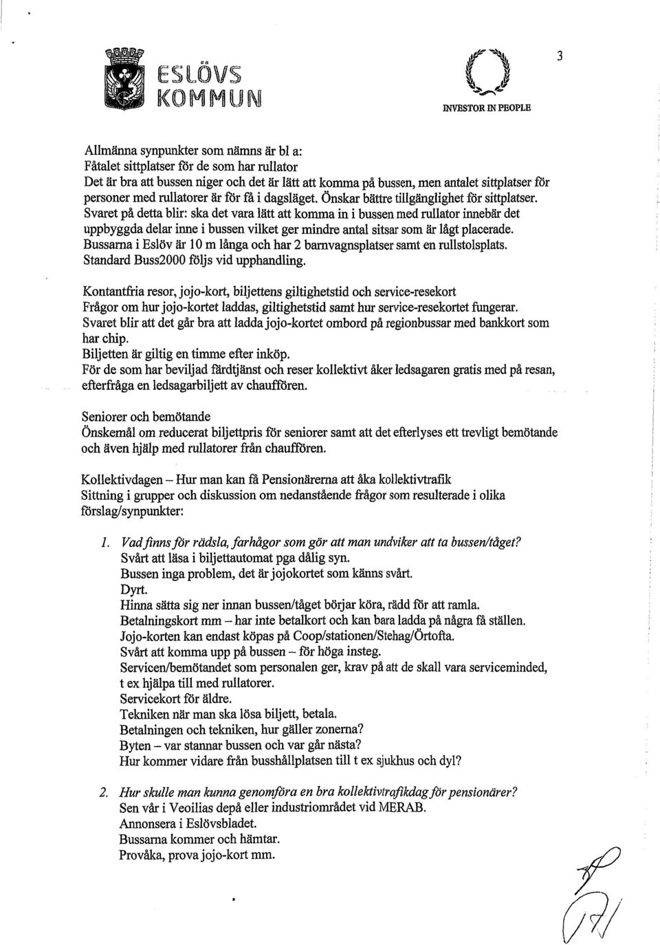 sittplatser för personer med rullatorer är för få i dagsläget. Önskar bättre tillgänglighet för sittplatser.