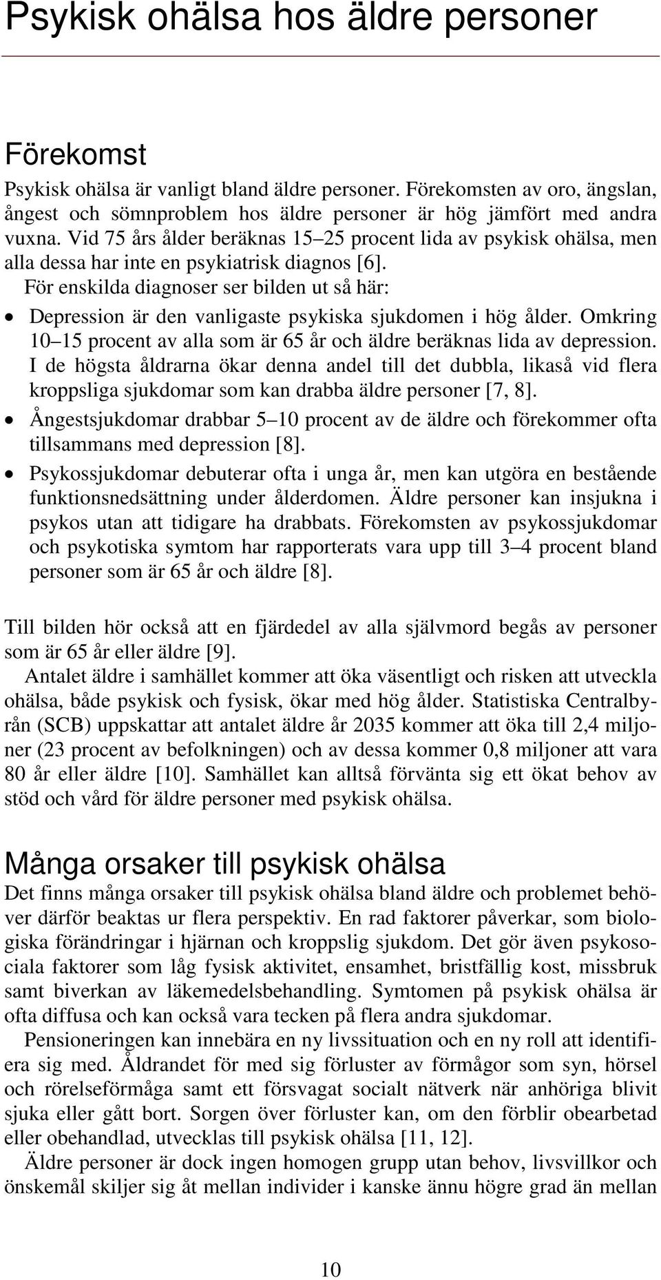 För enskilda diagnoser ser bilden ut så här: Depression är den vanligaste psykiska sjukdomen i hög ålder. Omkring 10 15 procent av alla som är 65 år och äldre beräknas lida av depression.