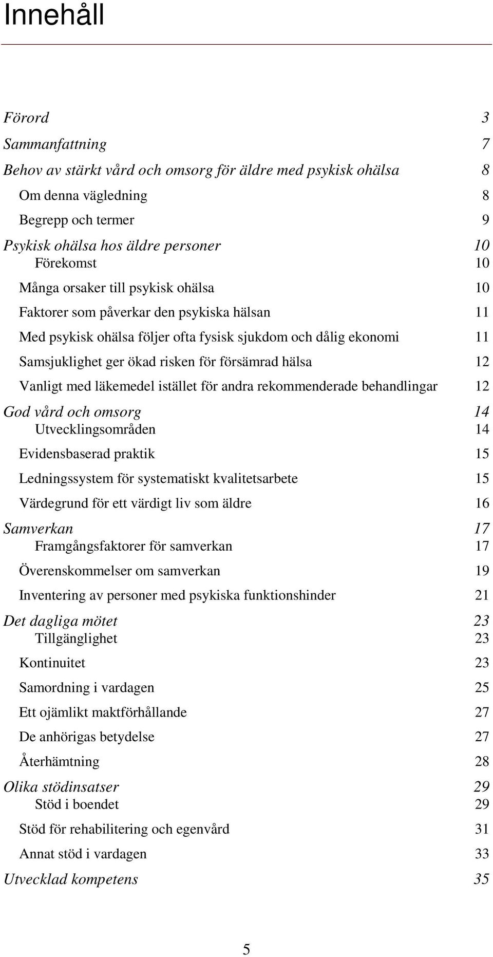 Vanligt med läkemedel istället för andra rekommenderade behandlingar 12 God vård och omsorg 14 Utvecklingsområden 14 Evidensbaserad praktik 15 Ledningssystem för systematiskt kvalitetsarbete 15