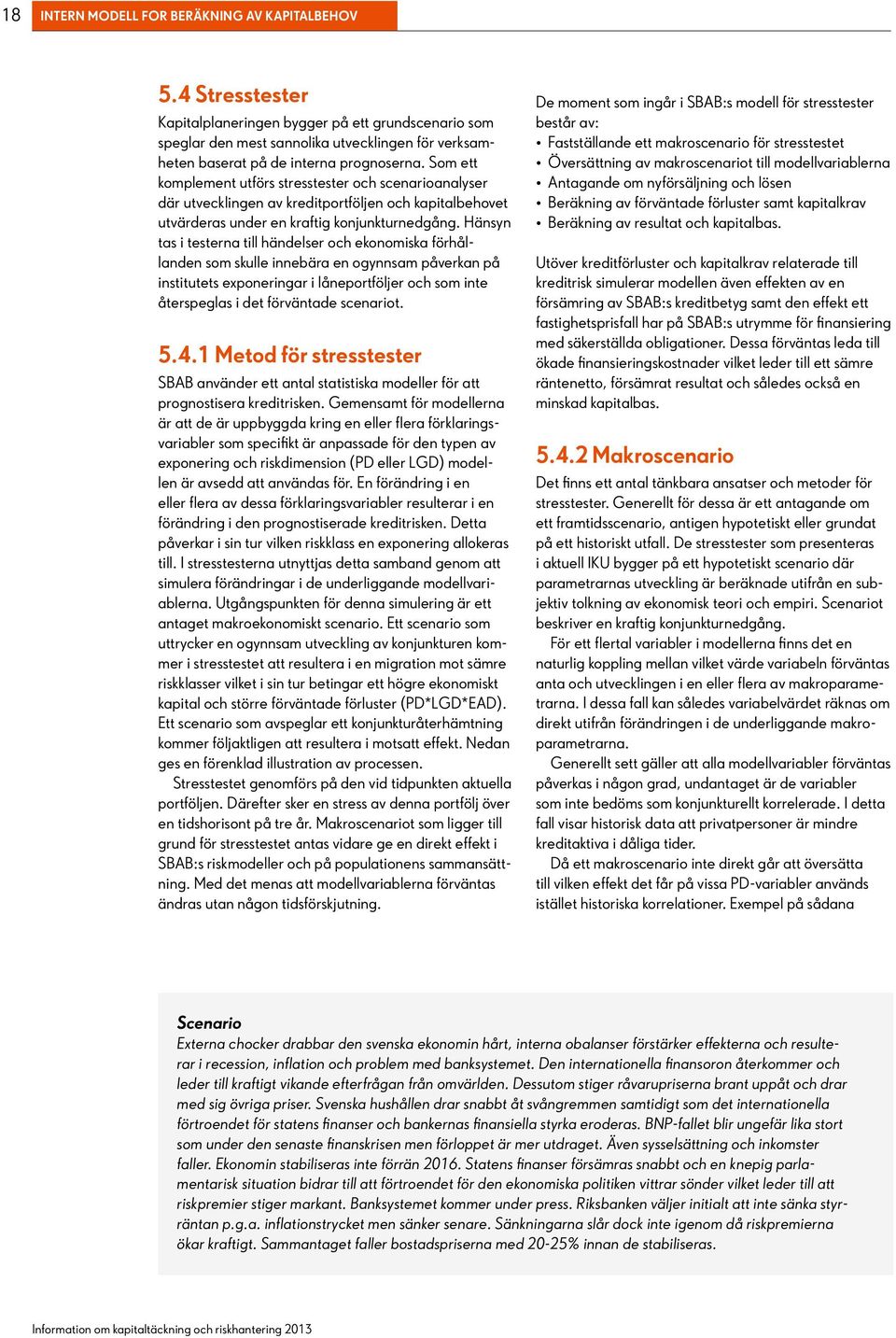 Som ett komplement utförs stresstester och scenarioanalyser där utvecklingen av kreditportföljen och kapitalbehovet utvärderas under en kraftig konjunkturnedgång.