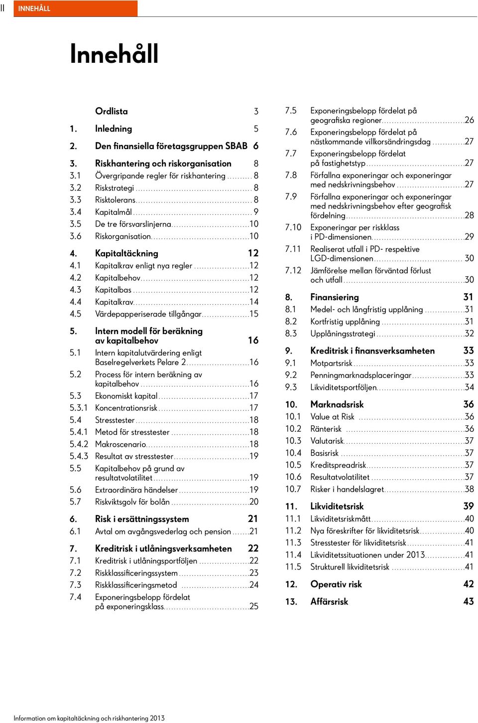 .............................................14 4.5 Värdepapperiserade tillgångar...15 5. Intern modell för beräkning av kapitalbehov 16 5.