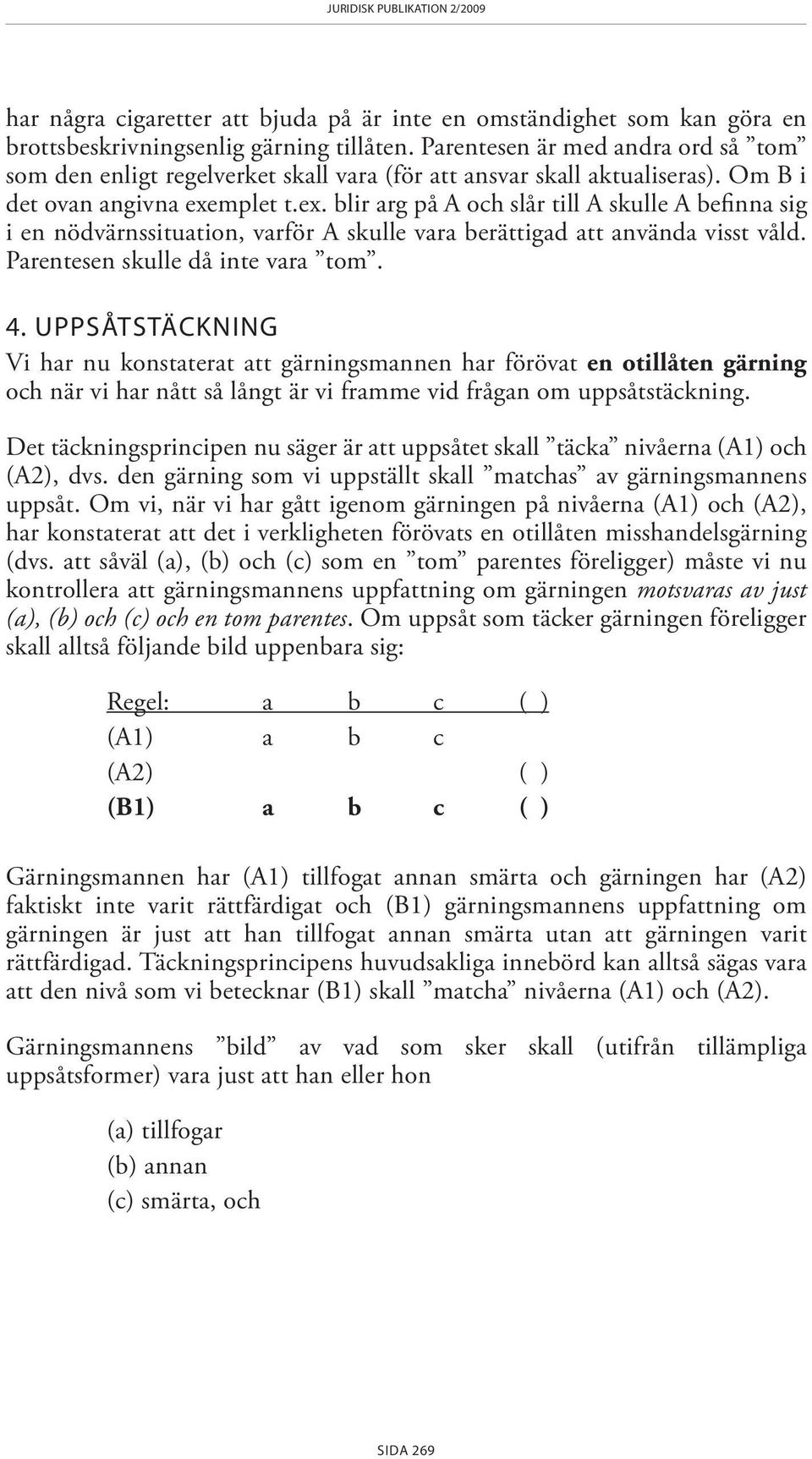 mplet t.ex. blir arg på A och slår till A skulle A befinna sig i en nödvärnssituation, varför A skulle vara berättigad att använda visst våld. Parentesen skulle då inte vara tom. 4.