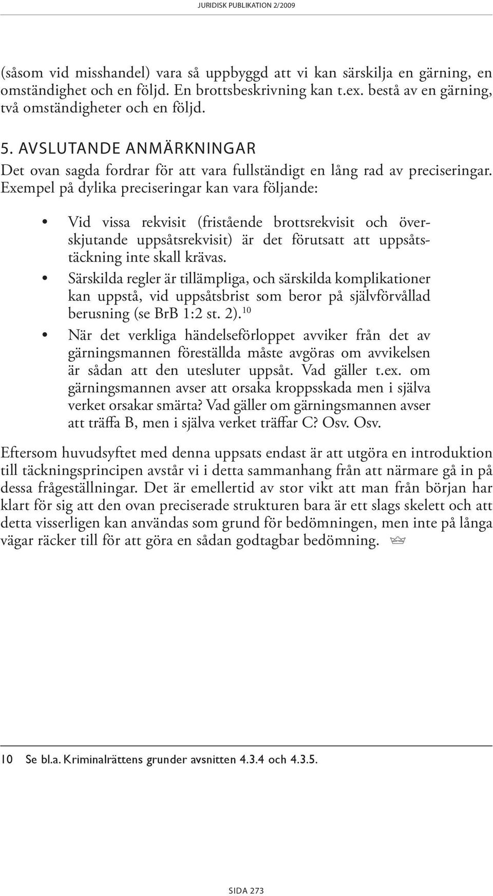 Exempel på dylika preciseringar kan vara följande: Vid vissa rekvisit (fristående brottsrekvisit och överskjutande uppsåtsrekvisit) är det förutsatt att uppsåtstäckning inte skall krävas.