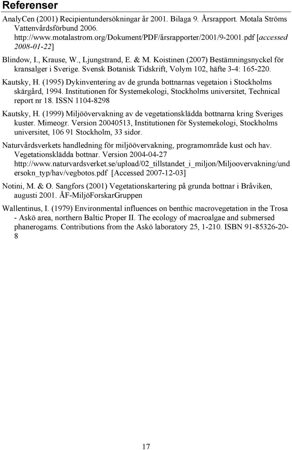 Kautsky, H. (199) Dykinventering av de grunda bottnarnas vegetaion i Stockholms skärgård, 1994. Institutionen för Systemekologi, Stockholms universitet, Technical report nr 18.