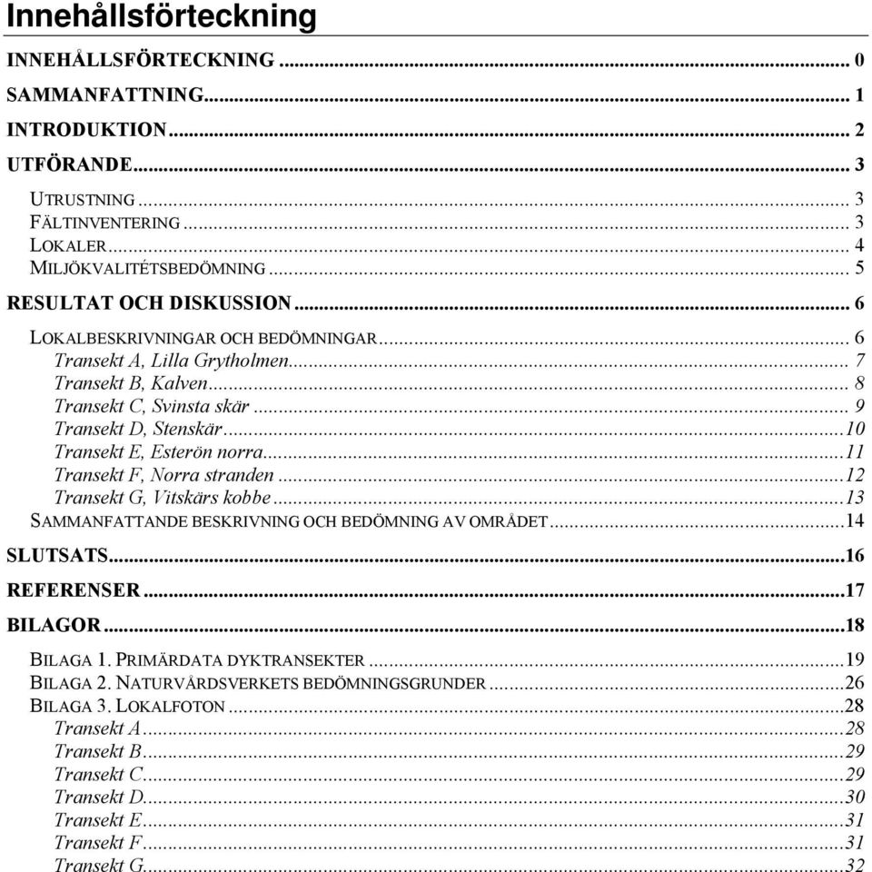 ..10 Transekt E, Esterön norra...11 Transekt F, Norra stranden...12 Transekt G, Vitskärs kobbe...13 SAMMANFATTANDE BESKRIVNING OCH BEDÖMNING AV OMRÅDET...14 SLUTSATS...16 REFERENSER...17 BILAGOR.