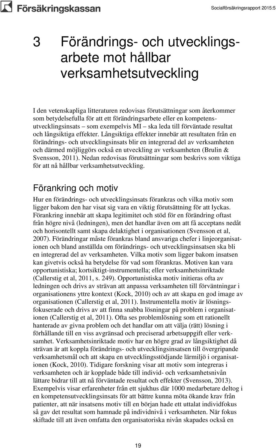 Långsiktiga effekter innebär att resultaten från en förändrings- och utvecklingsinsats blir en integrerad del av verksamheten och därmed möjliggörs också en utveckling av verksamheten (Brulin &