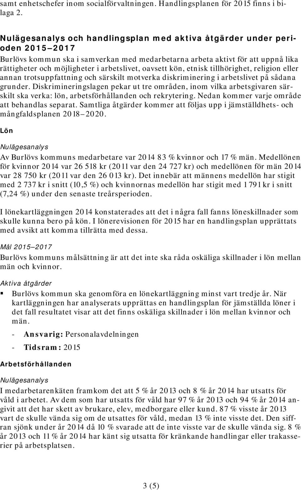 oavsett kön, etnisk tillhörighet, religion eller annan trotsuppfattning och särskilt motverka diskriminering i arbetslivet på sådana grunder.