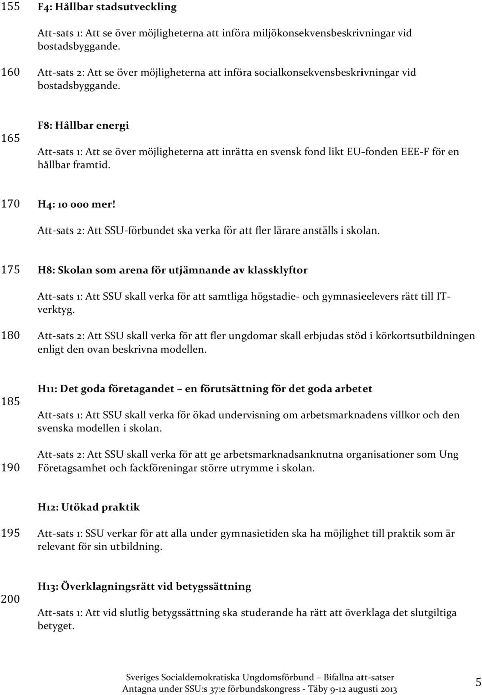 165 F8: Hållbar energi Att- sats 1: Att se över möjligheterna att inrätta en svensk fond likt EU- fonden EEE- F för en hållbar framtid. 170 H4: 10 000 mer!