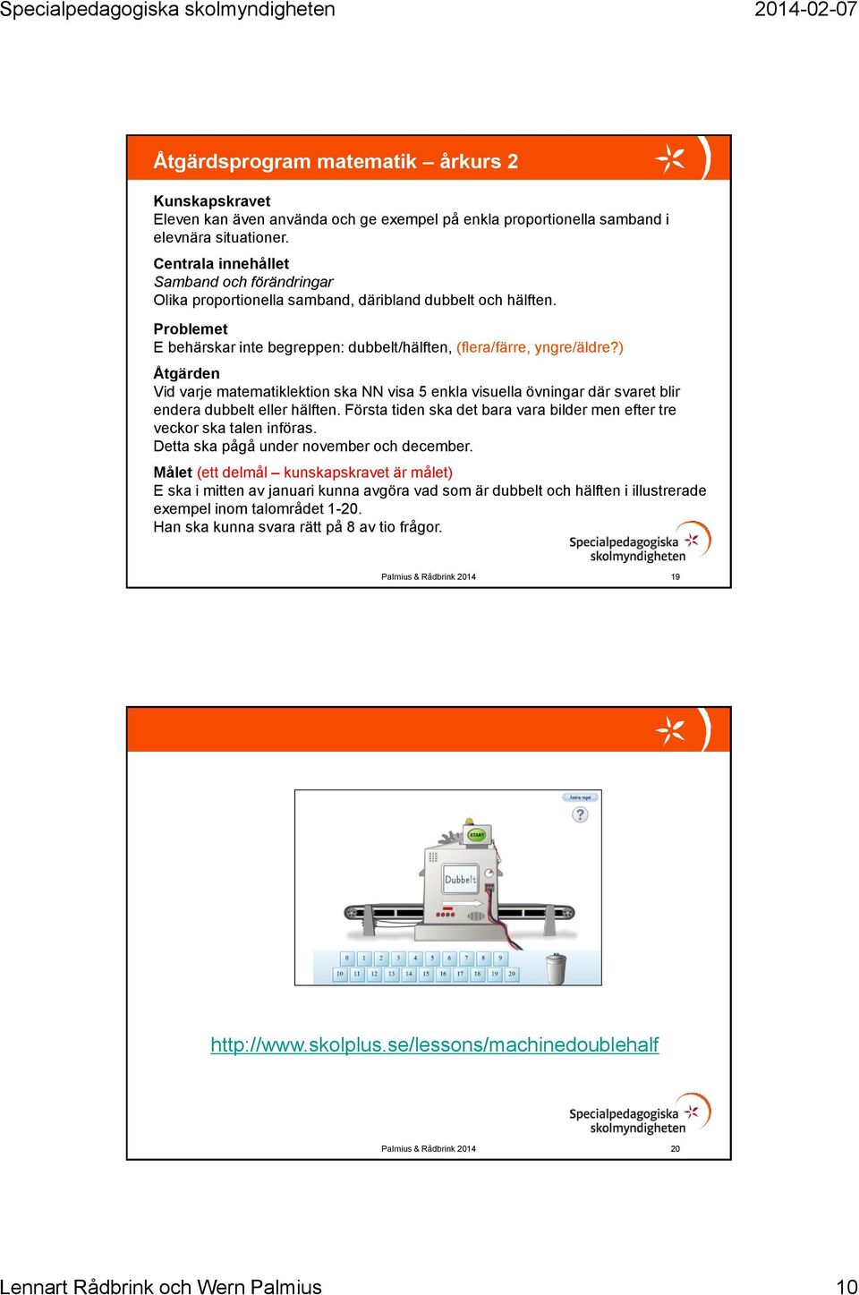 ) Åtgärden Vid varje matematiklektion ska NN visa 5 enkla visuella övningar där svaret blir endera dubbelt eller hälften. Första tiden ska det bara vara bilder men efter tre veckor ska talen införas.