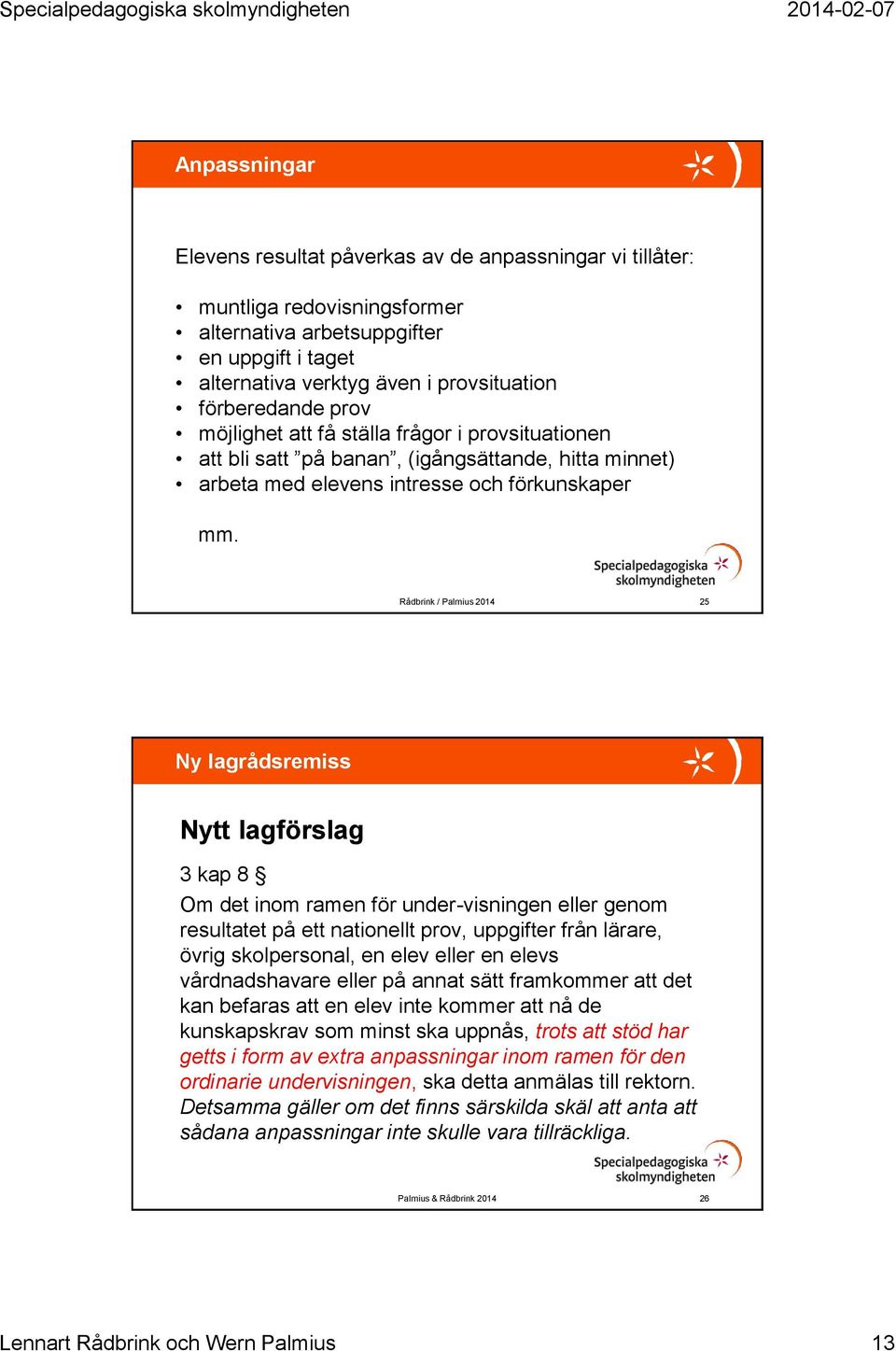Rådbrink / Palmius 2014 25 Ny lagrådsremiss Nytt lagförslag 3 kap 8 Om det inom ramen för under-visningen eller genom resultatet på ett nationellt prov, uppgifter från lärare, övrig skolpersonal, en