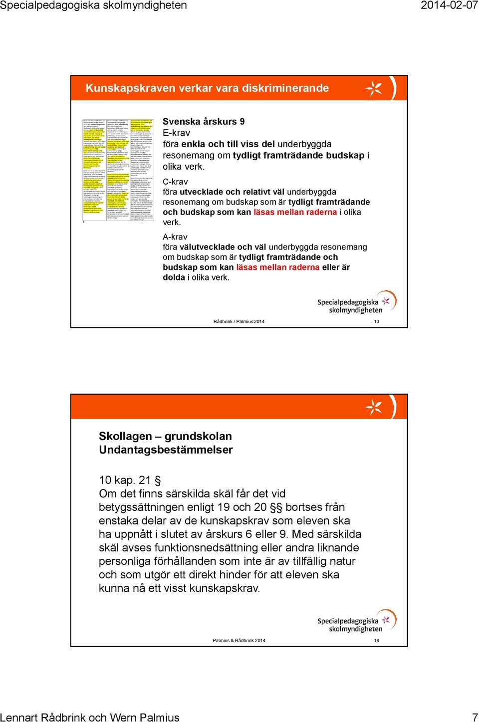A-krav föra välutvecklade och väl underbyggda resonemang om budskap som är tydligt framträdande och budskap som kan läsas mellan raderna eller är dolda i olika verk.