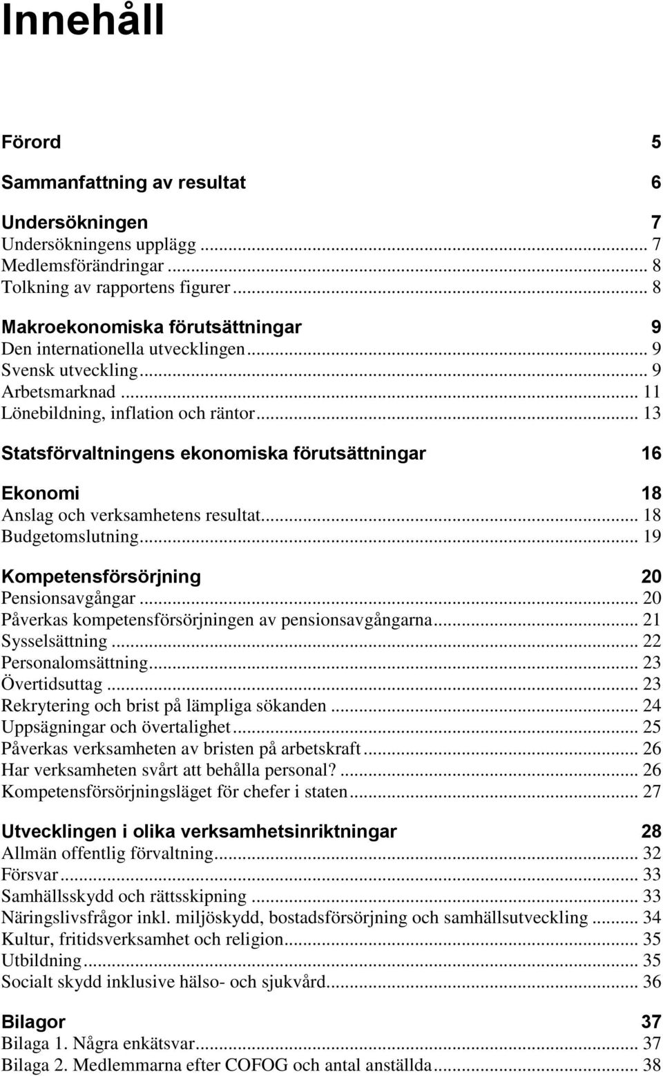 .. 13 Statsförvaltningens ekonomiska förutsättningar 16 Ekonomi 18 Anslag och verksamhetens resultat... 18 Budgetomslutning... 19 Kompetensförsörjning 20 Pensionsavgångar.