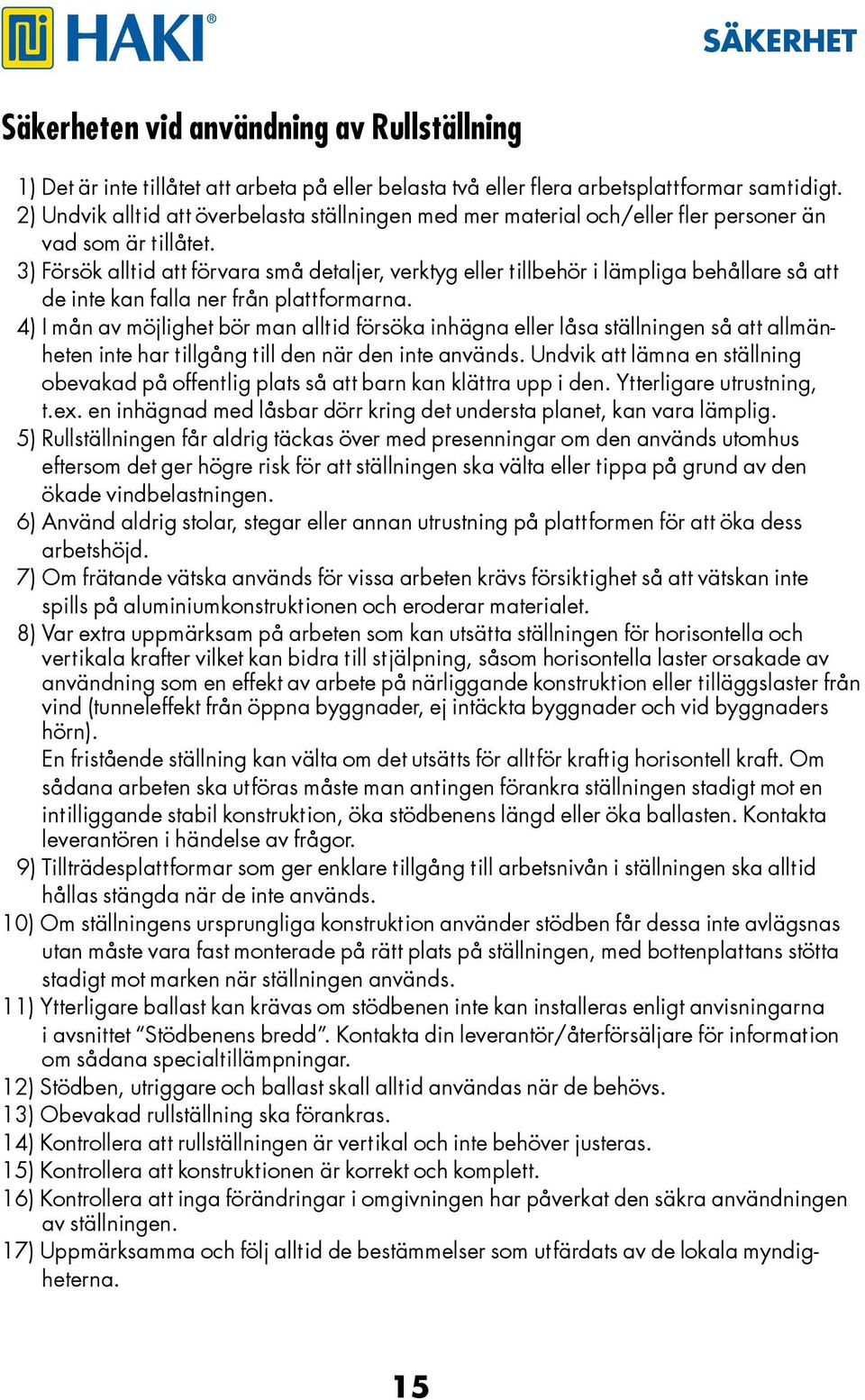 3) Försök alltid att förvara små detaljer, verktyg eller tillbehör i lämpliga behållare så att de inte kan falla ner från plattformarna.