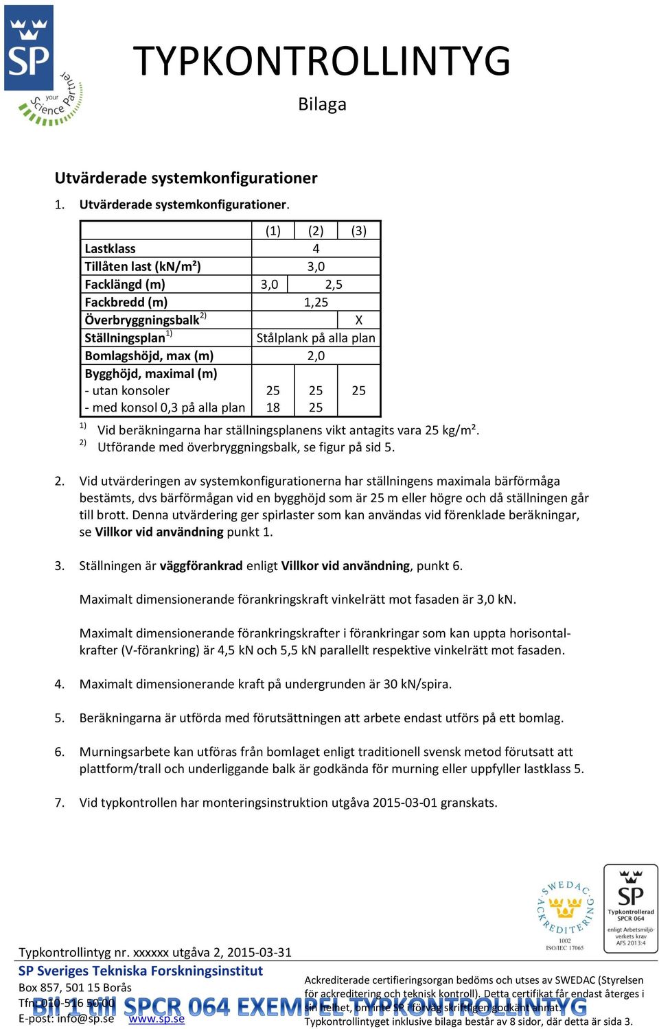 (1) (2) (3) Lastklass 4 Tillåten last (kn/m²) 3,0 Facklängd (m) 3,0 2,5 Fackbredd (m) 1,25 Överbryggningsbalk 2) X Ställningsplan 1) Stålplank på alla plan Bomlagshöjd, max (m) 2,0 Bygghöjd, maximal