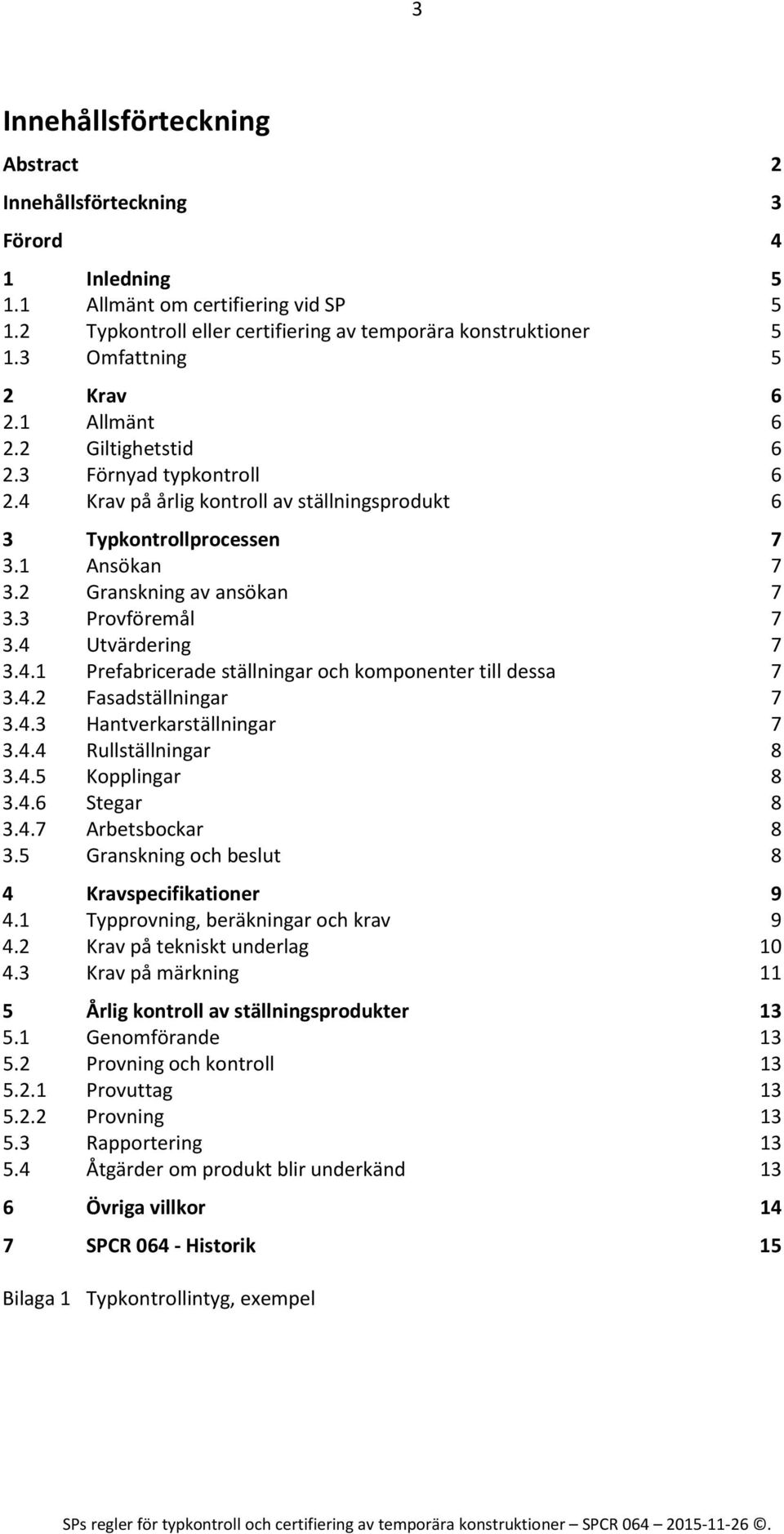 2 Granskning av ansökan 7 3.3 Provföremål 7 3.4 Utvärdering 7 3.4.1 Prefabricerade ställningar och komponenter till dessa 7 3.4.2 Fasadställningar 7 3.4.3 Hantverkarställningar 7 3.4.4 Rullställningar 8 3.