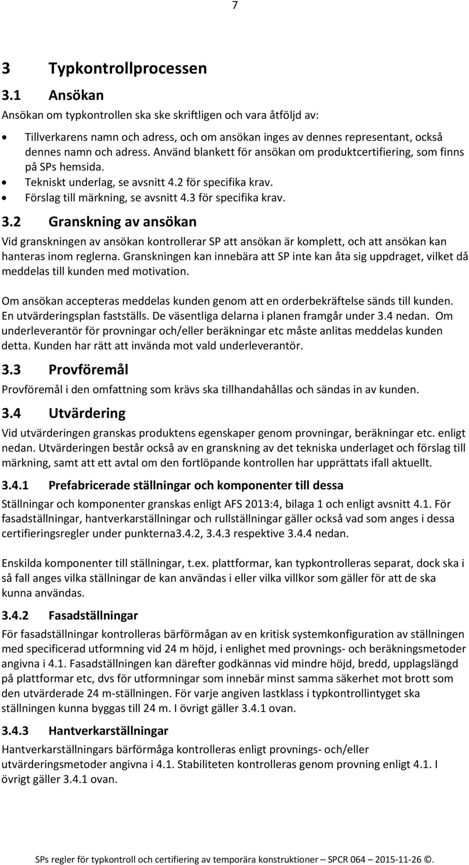 Använd blankett för ansökan om produktcertifiering, som finns på SPs hemsida. Tekniskt underlag, se avsnitt 4.2 för specifika krav. Förslag till märkning, se avsnitt 4.3 för specifika krav. 3.