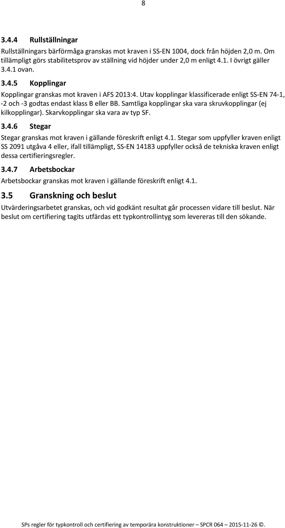 Samtliga kopplingar ska vara skruvkopplingar (ej kilkopplingar). Skarvkopplingar ska vara av typ SF. 3.4.6 Stegar Stegar granskas mot kraven i gällande föreskrift enligt 4.1.