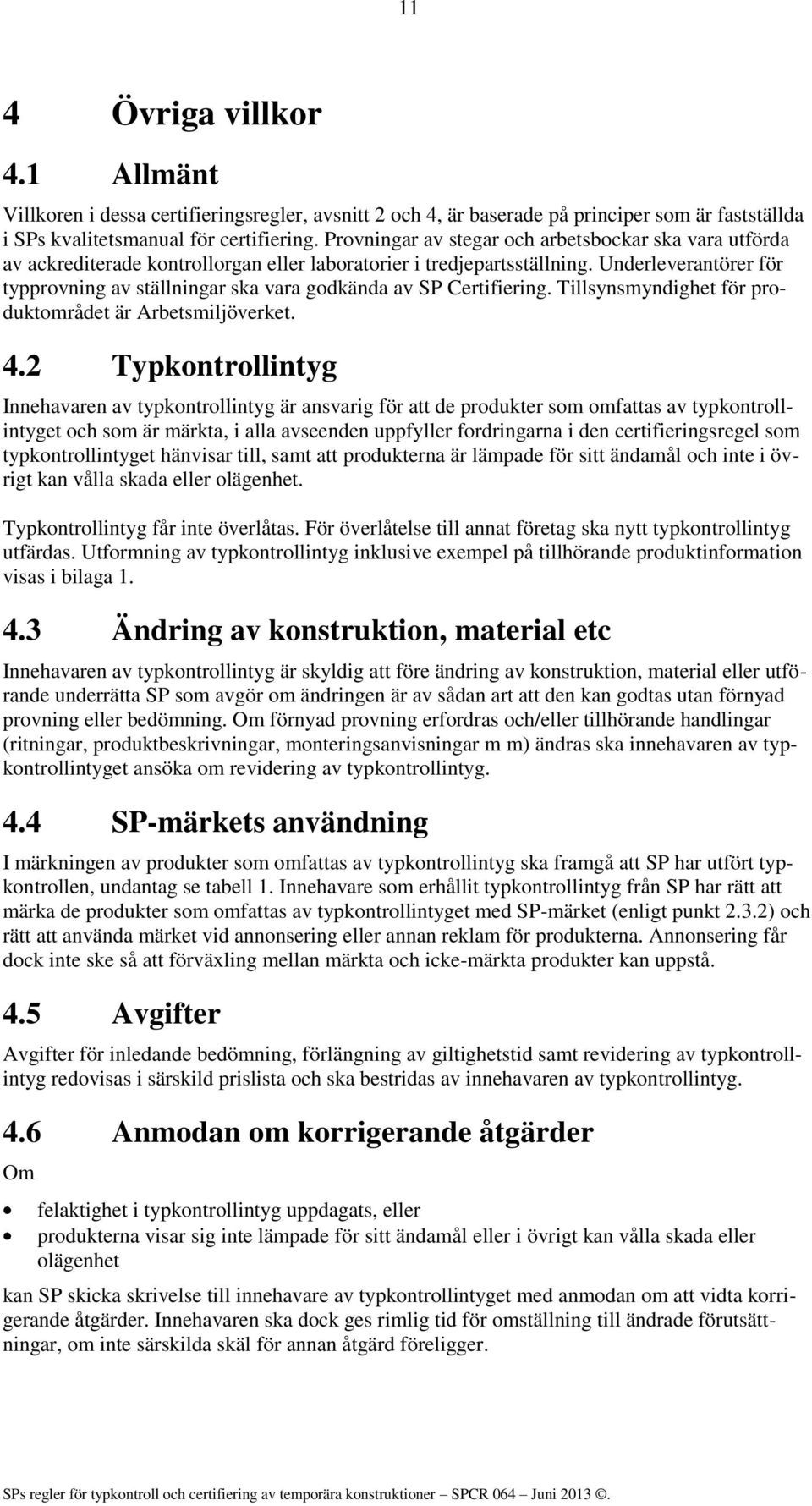 Underleverantörer för typprovning av ställningar ska vara godkända av SP Certifiering. Tillsynsmyndighet för produktområdet är Arbetsmiljöverket. 4.