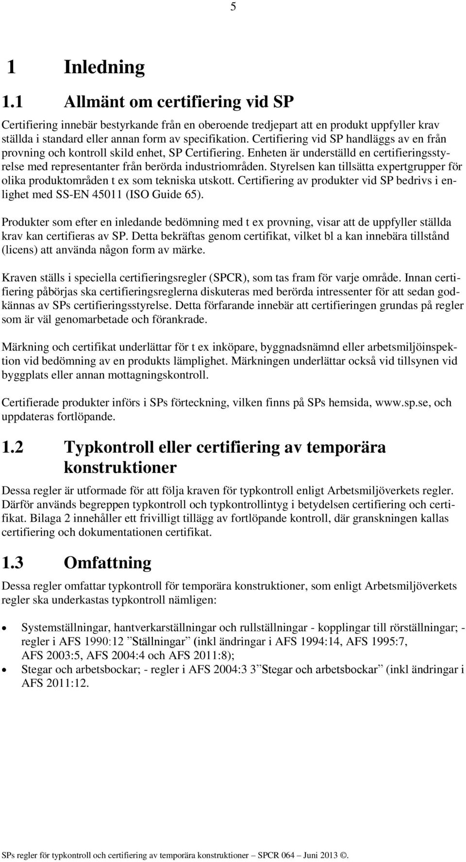 Styrelsen kan tillsätta expertgrupper för olika produktområden t ex som tekniska utskott. Certifiering av produkter vid SP bedrivs i enlighet med SS-EN 45011 (ISO Guide 65).