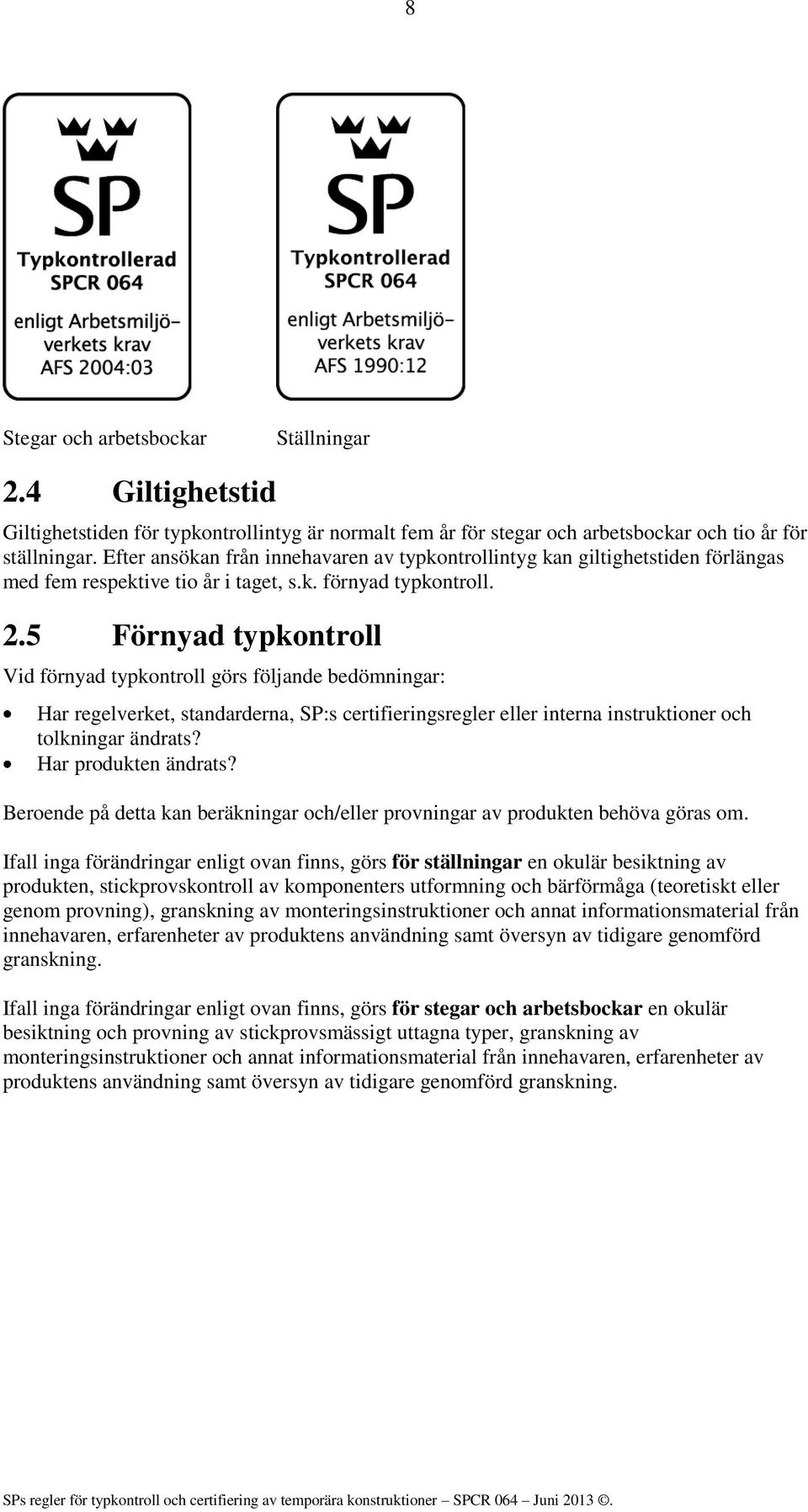 5 Förnyad typkontroll Vid förnyad typkontroll görs följande bedömningar: Har regelverket, standarderna, SP:s certifieringsregler eller interna instruktioner och tolkningar ändrats?