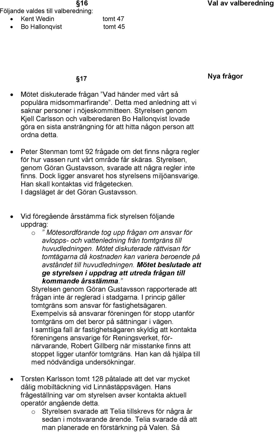 Styrelsen genom Kjell Carlsson och valberedaren Bo Hallonqvist lovade göra en sista ansträngning för att hitta någon person att ordna detta.