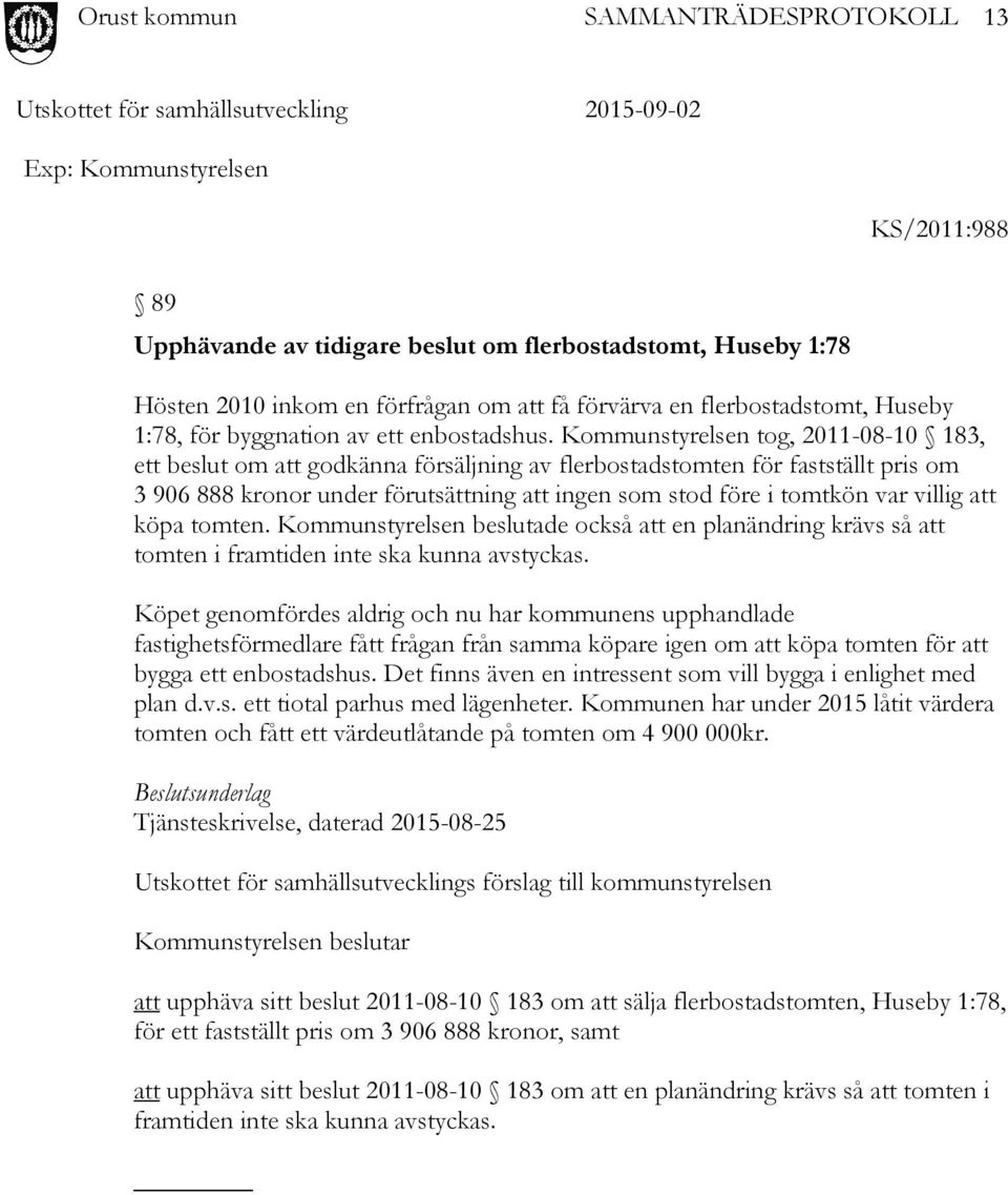 Kommunstyrelsen tog, 2011-08-10 183, ett beslut om att godkänna försäljning av flerbostadstomten för fastställt pris om 3 906 888 kronor under förutsättning att ingen som stod före i tomtkön var